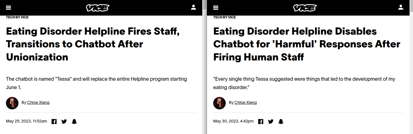 Side by side news articles from Vice.com. Left: May 25, 2003 - Eating Disorder Helpline Fires Staff, Transitions to Chatbot After Unionization. The chatbot is named "Tessa" and will replace the entire Helpline program starting June 1. On the right, the article from May 30, 2023 reads "Eating Disorder Helpline Disables Chatbot for 'Harmful' Responses After Firing Human Staff" with subhed "Every single thing Tessa suggested were things that led to the development of my eating disorder."